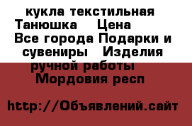 кукла текстильная “Танюшка“ › Цена ­ 300 - Все города Подарки и сувениры » Изделия ручной работы   . Мордовия респ.